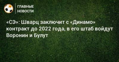 Андрей Воронин - Сандро Шварц - «СЭ»: Шварц заключит с «Динамо» контракт до 2022 года, в его штаб войдут Воронин и Булут - bombardir.ru - Москва