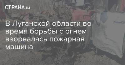 В Луганской области во время борьбы с огнем взорвалась пожарная машина - strana.ua - Луганская обл. - Мариуполь - Донбасс