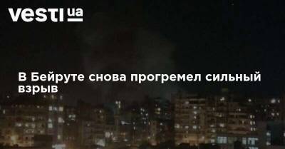 В Бейруте снова прогремел сильный взрыв - vesti.ua - Ливан