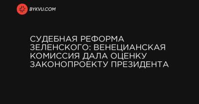 Владимир Зеленский - Судебная реформа Зеленского: Венецианская комиссия дала оценку законопроекту президента - bykvu.com - Украина
