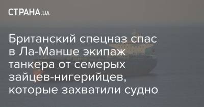 Бен Уоллес - Британский спецназ спас в Ла-Манше экипаж танкера от семерых зайцев-нигерийцев, которые захватили судно - strana.ua - Англия - Либерия - Спецназ