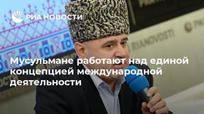 Мусульмане работают над единой концепцией международной деятельности - ria.ru - Москва - Россия