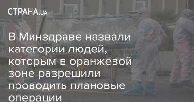 Максим Степанов - В Минздраве назвали категории людей, которым в оранжевой зоне разрешили проводить плановые операции - strana.ua - Украина