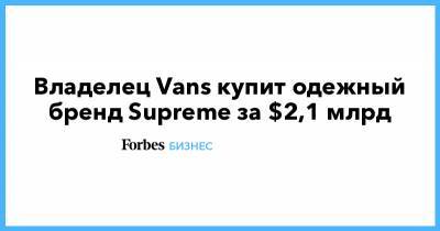 Владелец Vans купит одежный бренд Supreme за $2,1 млрд - forbes.ru - Fargo - county Wells
