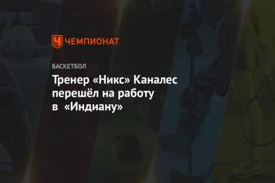 Эдриан Войнаровски - Тренер «Никс» Каналес перешёл на работу в «Индиану» - championat.com - Нью-Йорк - Нью-Йорк - штат Орегон - шт. Индиана