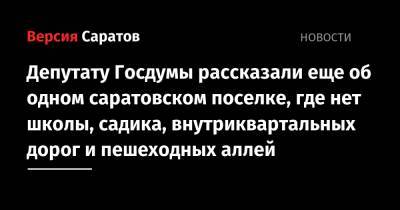 Николай Панков - Депутату Госдумы рассказали еще об одном саратовском поселке, где нет школы, садика, внутриквартальных дорог и пешеходных аллей - nversia.ru - Россия - Саратов - район Волжский, Саратов