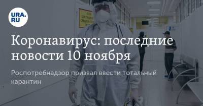 Коронавирус: последние новости 10 ноября. Роспотребнадзор призвал ввести тотальный карантин, РФ предрекли вспышки смертельных заболеваний после пандемии - koronavirus.center - Россия - Китай - Ухань