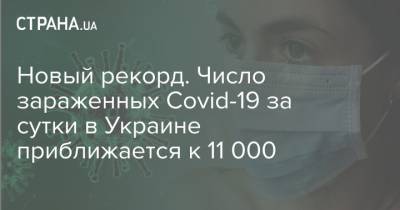 Новый рекорд. Число зараженных Covid-19 за сутки в Украине приближается к 11 000 - strana.ua - Украина - Киев - Запорожская обл. - Ивано-Франковская обл. - Сумская обл. - Одесская обл. - Житомирская обл.