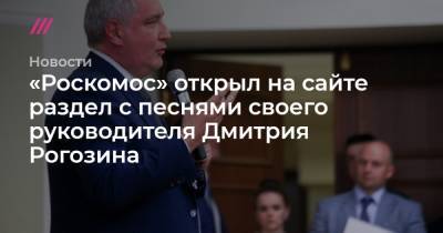 Дмитрий Рогозин - «Роскомос» открыл на сайте раздел с песнями своего руководителя Дмитрия Рогозина - tvrain.ru - Москва - Россия