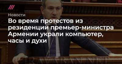 Армен Саркисян - Во время протестов из резиденции премьер-министра Армении украли компьютер, часы и духи - tvrain.ru - Москва - Россия - Армения - Азербайджан - Ереван - Баку