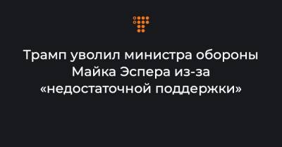 Марк Эспер - Трамп уволил министра обороны Майка Эспера из-за «недостаточной поддержки» - hromadske.ua