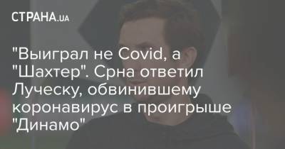 Мирча Луческу - Дарио Срна - "Выиграл не Covid, а "Шахтер". Срна ответил Луческу, обвинившему коронавирус в проигрыше "Динамо" - strana.ua - Киев - Луческ