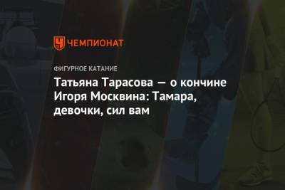 Татьяна Тарасова - Алексей Мишин - Тамара Москвина - Татьяна Тарасова — о кончине Игоря Москвина: Тамара, девочки, сил вам - championat.com