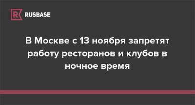 В Москве с 13 ноября запретят работу ресторанов и клубов в ночное время - rb.ru - Москва - Россия