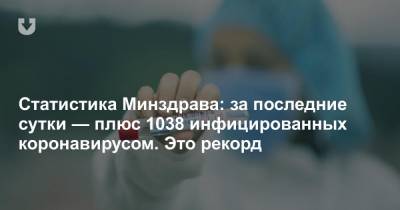 Статистика Минздрава: за последние сутки — плюс 1038 инфицированных коронавирусом. Это рекорд - news.tut.by - Белоруссия - Бобруйск