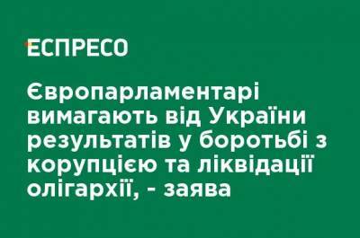 Европарламентарии требуют от Украины результатов в борьбе с коррупцией и ликвидации олигархии, - заявление - ru.espreso.tv - Украина
