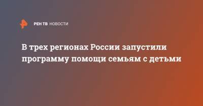 В трех регионах России запустили программу помощи семьям с детьми - ren.tv - Россия