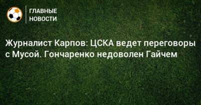 Виктор Гончаренко - Иван Карпов - Журналист Карпов: ЦСКА ведет переговоры с Мусой. Гончаренко недоволен Гайчем - bombardir.ru