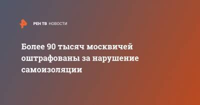 Евгений Данчиков - Более 90 тысяч москвичей оштрафованы за нарушение самоизоляции - ren.tv - Москва