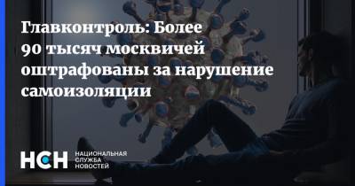 Евгений Данчиков - Главконтроль: Более 90 тысяч москвичей оштрафованы за нарушение самоизоляции - nsn.fm - Москва