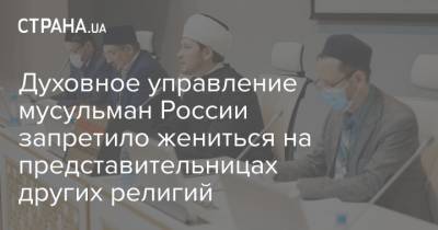Духовное управление мусульман России запретило жениться на представительницах других религий - strana.ua - Россия