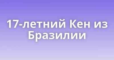 17-летний Кен из Бразилии - skuke.net - Бразилия - Интересно