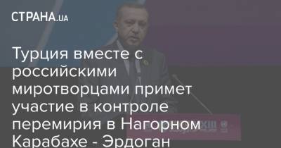 Владимир Путин - Реджеп Тайип Эрдоган - Турция вместе с российскими миротворцами примет участие в контроле перемирия в Нагорном Карабахе - Эрдоган - strana.ua - Москва - Россия - Сирия - Украина - Турция - Анкара - Азербайджан - Ереван - Баку - Нагорный Карабах