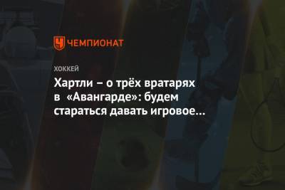 Роберт Хартли - Алексей Волков - Лев Лукин - Хартли – о трёх вратарях в «Авангарде»: будем стараться давать игровое время всем - championat.com - Сочи