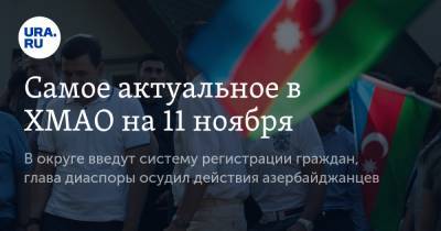 Наталья Комарова - Самое актуальное в ХМАО на 11 ноября. В округе введут систему регистрации граждан, глава диаспоры осудил действия азербайджанцев - ura.news - Югра