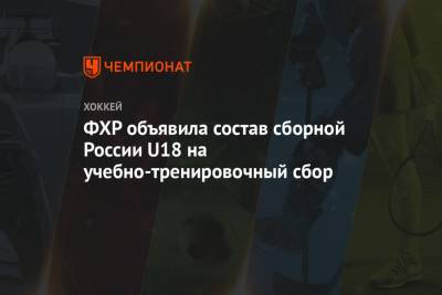 Сергей Иванов - Николай Макаров - Владимир Грудинин - ФХР объявила состав сборной России U18 на учебно-тренировочный сбор - championat.com - Россия - Московская обл. - Югра - Новогорск