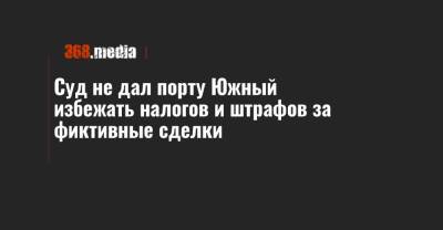 Суд не дал порту Южный избежать налогов и штрафов за фиктивные сделки - 368.media - Одесса - Южный