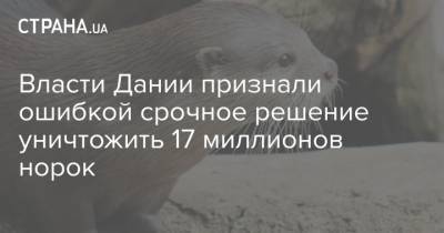 Метте Фредериксен - Власти Дании признали ошибкой срочное решение уничтожить 17 миллионов норок - strana.ua - Дания