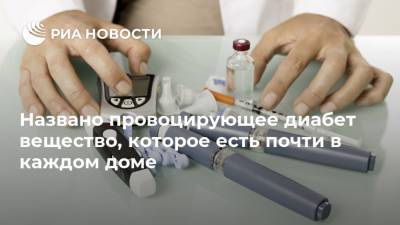 Названо провоцирующее диабет вещество, которое есть почти в каждом доме - ria.ru - Москва - США
