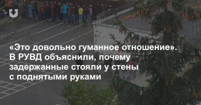 «Это довольно гуманное отношение». В РУВД объяснили, почему задержанные стояли у стены с поднятыми руками - news.tut.by - Минск