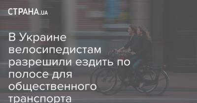 В Украине велосипедистам разрешили ездить по полосе для общественного транспорта - strana.ua - Украина