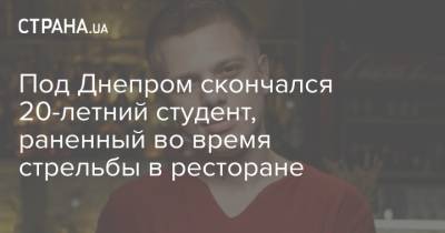Под Днепром скончался 20-летний студент, раненный во время стрельбы в ресторане - strana.ua - Украина - Харьков