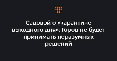 Садовой о «карантине выходного дня»: Город не будет принимать неразумных решений - hromadske.ua - Львов