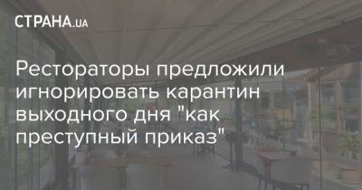 Рестораторы предложили игнорировать карантин выходного дня "как преступный приказ" - strana.ua - Власти