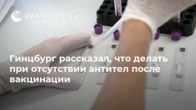Александр Гинцбург - Гинцбург рассказал, что делать при отсутствии антител после вакцинации - ria.ru - Москва