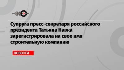 Дмитрий Песков - Татьяна Навка - Супруга пресс-секретаря российского президента Татьяна Навка зарегистрировала на свое имя строительную компанию - echo.msk.ru - Россия