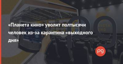 «Планета кино» уволит полтысячи человек из-за карантина «выходного дня» - thepage.ua - Украина