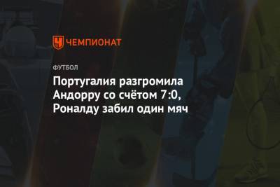 Криштиану Роналду - Португалия - Португалия разгромила Андорру со счётом 7:0, Роналду забил один мяч - championat.com - Португалия - Лиссабон - Андорра