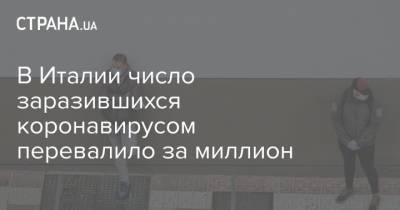 В Италии число заразившихся коронавирусом перевалило за миллион - strana.ua - Италия - Франция - Испания