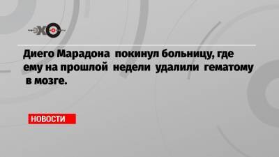 Диего Марадон - Диего Марадона покинул больницу, где ему на прошлой недели удалили гематому в мозге. - echo.msk.ru - Аргентина - Буэнос-Айрес