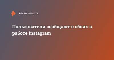 Пользователи сообщают о сбоях в работе Instagram - ren.tv - США - Украина - Австралия - Колумбия - Франция - Бразилия - Чили
