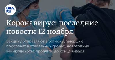 Коронавирус: последние новости 12 ноября. Вакцину отправляют в регионы, умерших похоронят в стеклянных гробах, новогодние каникулы хотят продлить до конца января - ura.news - Россия - Китай - США - Франция - Бразилия - Индия - Ухань