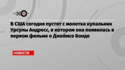 Джеймс Бонд - В США сегодня пустят с молотка купальник Урсулы Андресс, в котором она появилась в первом фильме о Джеймсе Бонде - echo.msk.ru - США - Швейцария - Лондон - Лос-Анджелес