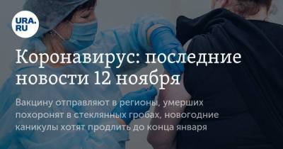 Коронавирус: последние новости 12 ноября. Вакцину отправляют в регионы, умерших похоронят в стеклянных гробах, новогодние каникулы хотят продлить до конца января - koronavirus.center - Китай - Ухань