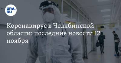 Коронавирус в Челябинской области: последние новости 12 ноября. Врачи и педагоги умирают, чем вредны экспресс-тесты на COVID - ura.news - Россия - Китай - Челябинская обл. - Ухань