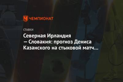 Денис Казанский - Северная Ирландия — Словакия: прогноз Дениса Казанского на стыковой матч Евро-2020 - championat.com - Словакия - Ирландия